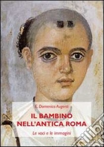 Il bambino nell'antica Roma. Le voci e le immagini libro di Augenti Domenico