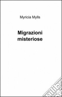 Misteriose migrazioni libro di Mylls Myricia
