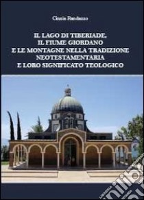 Il lago di Tiberiade, il fiume Giordano e le montagne nella tradizione neotestamentaria e loro significato teologico libro di Randazzo Cinzia