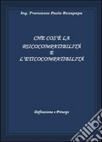 Che cosè la psicocompatibilità e l'eticocompatibilità libro di Rosapepe Francesco P.