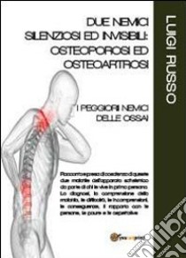 Due nemici silenziosi ed invisibili: osteoporosi ed osteoartrosi libro di Russo Luigi