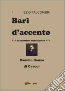 Bari d'accento. Vol. 4: Camillo Benso di Cavour libro di Falconieri Ezio