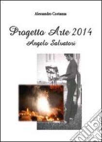 Progetto Arte 2014. Angelo Salvatori. Ediz. illustrata libro di Costanza Alessandro