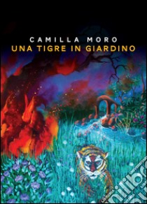 Una tigre in giardino libro di Moro Camilla