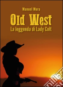La leggenda di Lady Colt. Old West libro di Mura Manuel