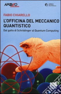 L'officina del meccanico quantistico. Dal gatto di Schroedinger al quantum computing libro di Chiarello Fabio