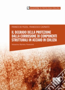 Il degrado della protezione dalla corrosione di componenti strutturali in acciaio in edilizia libro di De Pizzol Franco; Cavinato Francesco