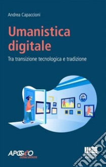 Umanistica digitale. Tra transizione tecnologica e tradizione libro di Capaccioni Andrea