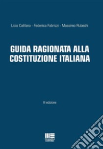 Guida ragionata alla Costituzione Italiana libro di Califano Licia; Fabrizzi Federica; Rubechi Massimo