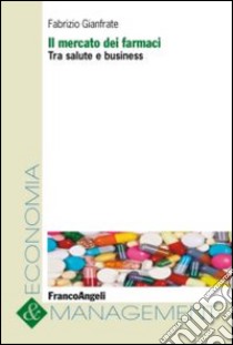 Il mercato dei farmaci. Tra salute e business libro di Gianfrate Fabrizio