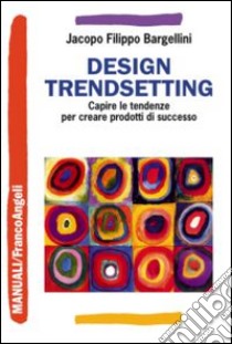 Design trendsetting. Capire le tendenze per creare prodotti di successo libro di Bargellini Jacopo F.