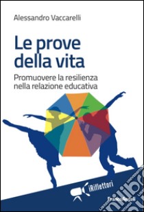 Le prove della vita. Promuovere la resilienza nella relazione educativa libro di Vaccarelli Alessandro