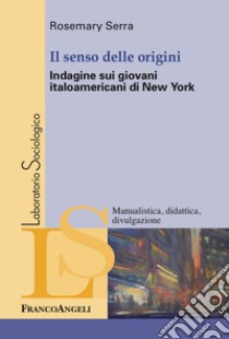 Il senso delle origini. Indagine sui giovani italoamericani di New York libro di Serra Rosemary