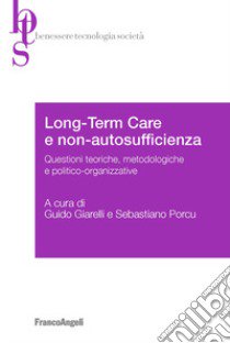 Long-term care e non-autosufficienza. Questioni teoriche, metodologiche e politico-organizzative libro di Giarelli G. (cur.); Porcu S. (cur.)