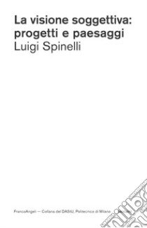 La visione soggettiva: progetti e paesaggi libro di Spinelli Luigi