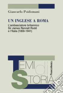 Un inglese a Roma. L'ambasciatore britannico Sir James Rennell Rodd e l'Italia (1858-1941) libro di Poidomani Giancarlo