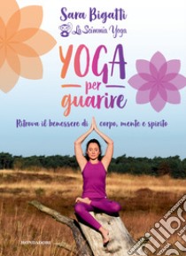 Yoga per guarire. Ritrova il benessere di corpo, mente e spirito libro di Bigatti Sara