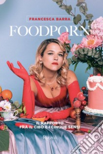Foodporn. Il rapporto fra il cibo e i cinque sensi libro di Barra Francesca