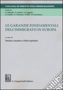 Le garanzie fondamentali dell'immigrato in Europa libro di Amadeo S. (cur.); Spitaleri F. (cur.)