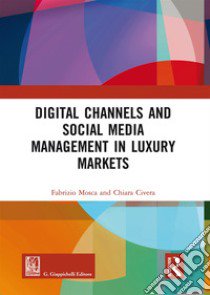 Digital channels and social media management in luxury markets libro di Mosca Fabrizio; Civera Chiara