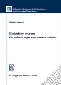 Dialettiche sovrane. Uno studio sul rapporto tra sovranità e religioni libro di Saporiti Michele