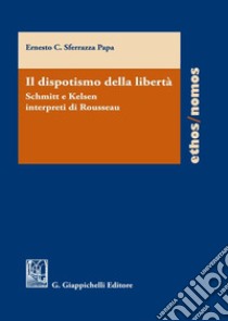 Il dispotismo della libertà. Schmitt e Kelsen interpreti di Rousseu libro di Sferrazza Papa Ernesto C.