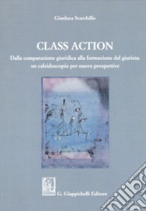 Class action. Dalla comparazione giuridica alla formazione del giurista: un caleidoscopio per nuove prospettive libro di Scarchillo Gianluca