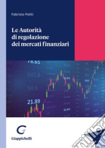 Le autorità di regolazione dei mercati finanziari libro di Politi Fabrizio