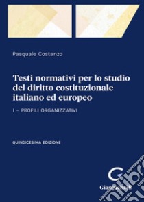 Testi normativi per lo studio del diritto costituzionale italiano ed europeo. Vol. 1: Profili organizzativi libro di Costanzo Pasquale