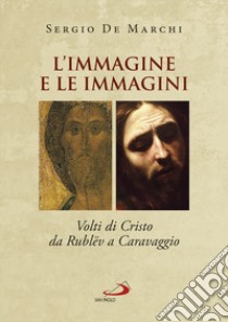 L'immagine e le immagini. Volti di Cristo da Rublëv a Caravaggio libro di De Marchi Sergio
