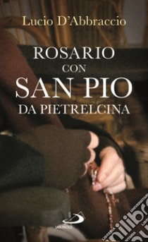 Rosario con san Pio da Pietrelcina libro di D'Abbraccio Lucio