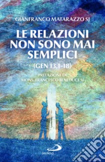 Le relazioni non sono mai semplici (Gen 13,1-18) libro di Matarazzo Gianfranco