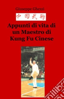 Appunti di vita di un Maestro di Kung Fu Cinese libro di Ghezzi Giuseppe