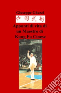 Appunti di vita di un maestro di kung fu cinese libro di Ghezzi Giuseppe