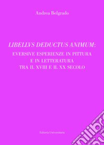 Libellvs deductus animum: eversive esperienze in pittura e in letteratura tra il XVIII e il XX secolo libro di Belgrado Andrea