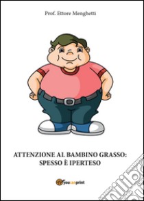 Attenzione al bambino grasso: spesso è iperteso libro di Menghetti Ettore