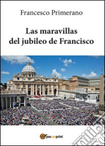 Las maravillas del jubileo de Francisco libro di Primerano Francesco