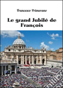 Le grand jubilé de François libro di Primerano Francesco