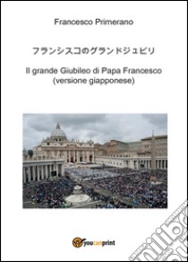Il grande giubileo di papa Francesco. Ediz. giapponese libro di Primerano Francesco