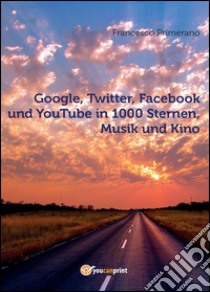 Google, Twitter, Facebook und YouTube in 1000 Sternen, Musik und Kino libro di Primerano Francesco