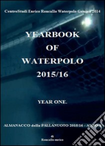 Yearbook of waterpolo. Ediz. italiana. Vol. 1: 2015/2016 libro di Roncallo Enrico