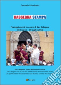 Rassegna stampa. Festeggiamenti in onore di San Calogero (18 giugno-10 luglio 2016) libro di Principato Carmelo