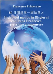 Il giro del mondo in 80 giorni con papa Francesco.  Ediz. giapponese libro di Primerano Francesco