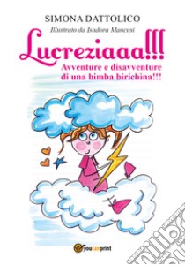 Lucreziaaa!!! Avventure e disavventure di una bimba birichina!!! libro di Dattolico Simona