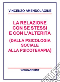 La relazione con se stessi e con l'alterità (dalla psicologia sociale alla psicoterapia) libro di Amendolagine Vincenzo