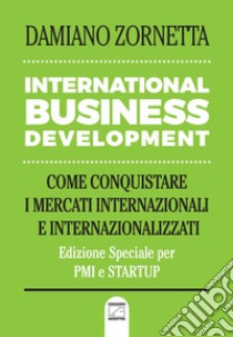 International business development. Come conquistare i mercati internazionali e internazionalizzati libro di Zornetta Damiano