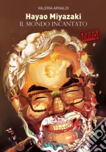 Hayao Miyazaki. Il mondo incantato. Nuova ediz. libro di Arnaldi Valeria
