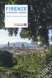 Firenze attraverso i giardini. Discover the gardens in Florence libro di Lambertini A. (cur.)