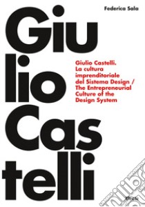 Giulio Castelli. La cultura imprenditoriale del sistema design-The entrepreneurial culture of the design system. Ediz. bilingue libro di Sala Federica