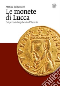 Le monete di Lucca. Dal periodo longobardo al Trecento libro di Baldassarri Monica